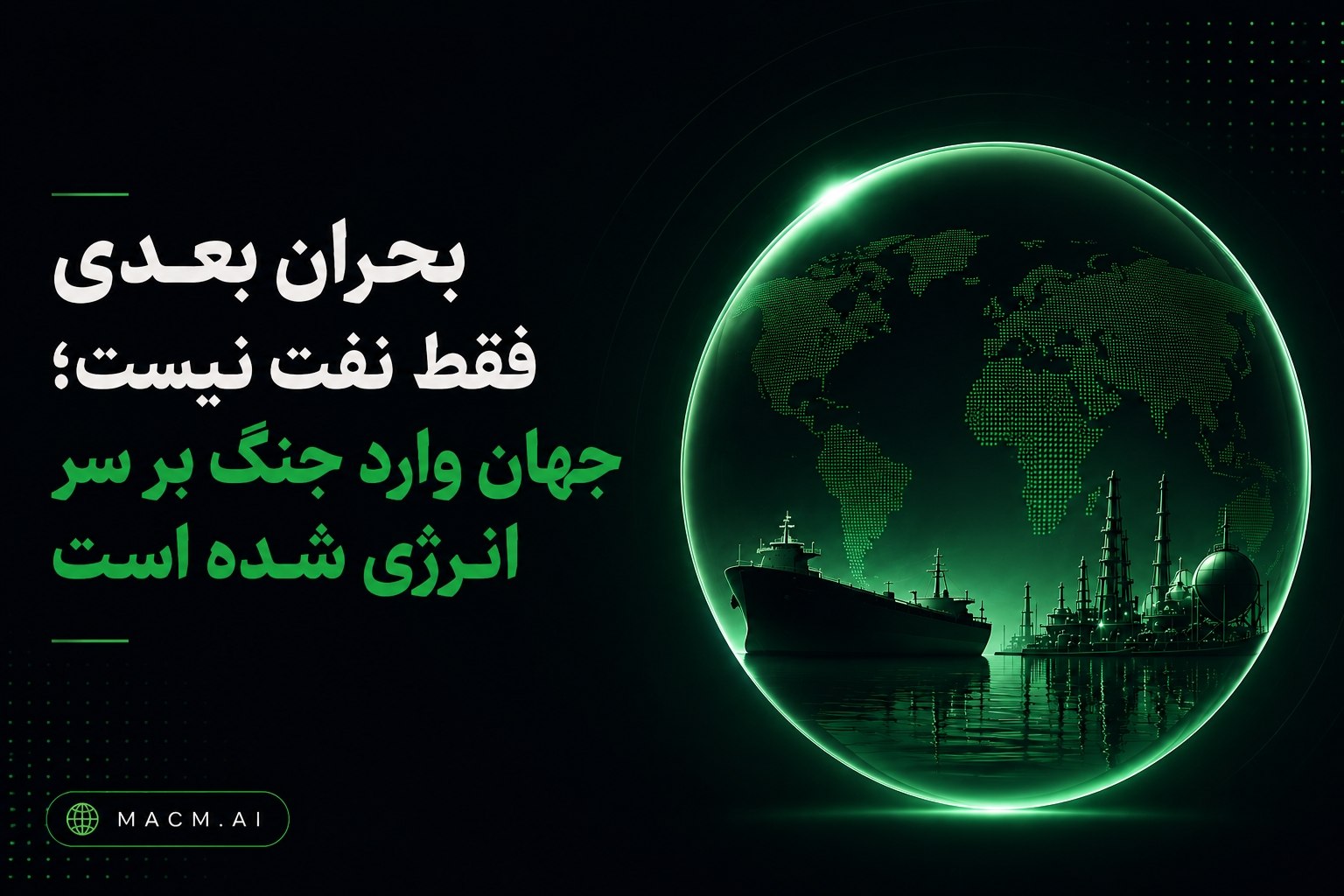 بحران بعدی فقط نفت نیست؛ جهان وارد جنگ بر سر انرژی شده است — MACM AI